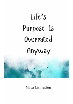 Life's Purpose Is Overrated Anyway