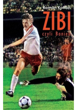 Zibi czyli Boniek Biografia Zbigniewa Bońka