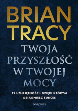Twoja przyszłość w Twojej mocy. 12 umiejętności, dzięki którym osiągniesz sukces