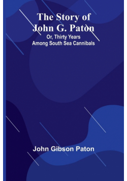The Story of John G. Paton; Or, Thirty Years Among South Sea Cannibals