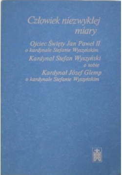 Człowiek niezwykłej miary  Ojciec Święty Jan Paweł II o kardynale Stefanie Wyszyńskim Kardynał Stefan Wyszyński o sobie Kardynał Józef Glemp o kardynale Stefanie Wyszyńskim.
