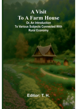 A visit to a farm house; or, An introduction to various subjects connected with rural economy.