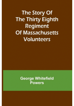 The story of the Thirty Eighth regiment of Massachusetts volunteers