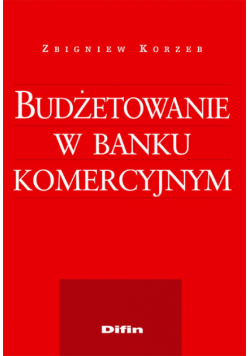 Korzeb Zbigniew - Budżetowanie w banku komercyjnym