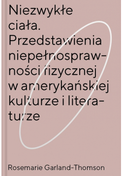 Niezwykłe ciała Przedstawienia niepełnosprawności fizycznej w amerykańskiej kulturze i literaturze