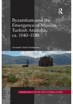 Byzantium and the Emergence of Muslim-Turkish Anatolia, ca. 1040-1130