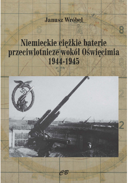 Niemieckie ciężkie baterie przeciwlotnicze wokół Oświęcimia 1944-1945