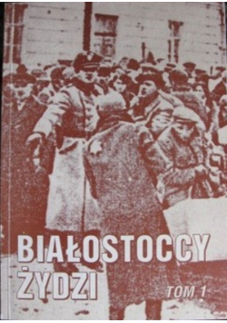 Białostoccy Żydzi Tom I