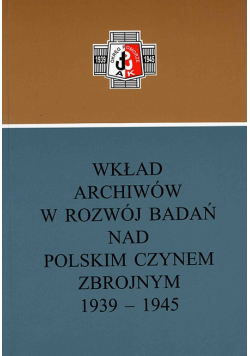 Wkład Archiwów w Rozwój Badań nad Polskim czynem zbrojnym 1939 1945