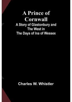 A Prince of Cornwall; A Story of Glastonbury and the West in the Days of Ina of Wessex