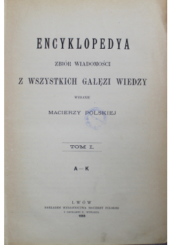 Encyklopedya Zbiór wiadomości z wszystkich gałęzi wiedzy Tom I 1898 r