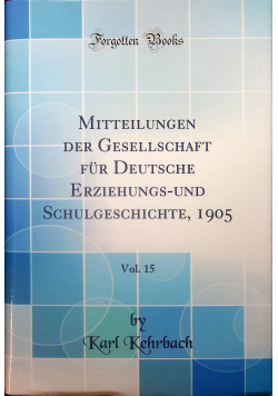 Mitteilungen der Gesellschaft fur Deutsche Erziehungs - und Schulgeschichte vol 15 reprint z 1905 r