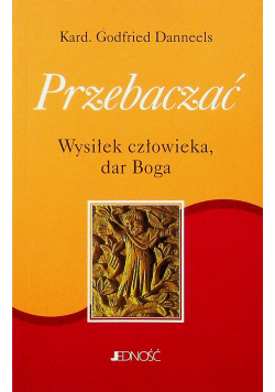 Przebaczać wysiłek człowieka dar Boga