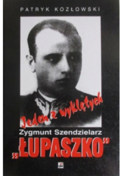 Jeden z wyklętych Zygmunt Szendzielarz Łupaszko