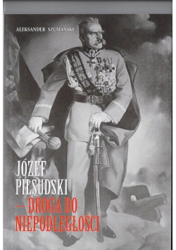 Józef Piłsudski Droga do niepodległosci