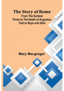The Story of Rome; From the Earliest Times to the Death of Augustus, Told to Boys and Girls