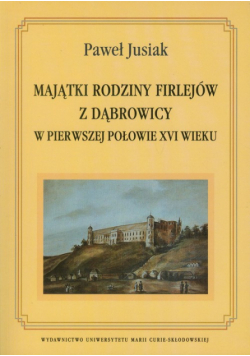 Majątki rodziny Firlejów z Dąbrowicy w pierwszej połowie XVI wieku
