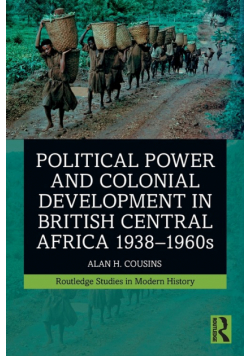 Political Power and Colonial Development in British Central Africa 1938-1960s