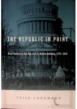 The Republic in Print: Print Culture in the Age of U.S. Nation Building, 1770-1870