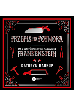 Przepis na potwora. Jak z odkryć naukowych narodził się Frankenstein