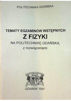 Tematy z egzaminów wstępnych z fizyki na politechnikę Gdańską z rozwiązaniami