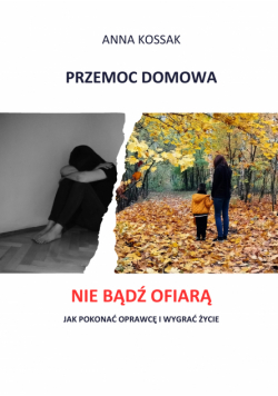 Przemoc domowa. Nie bądź ofiarą! Jak pokonać oprawcę i wygrać życie