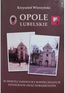 Opole Lubelskie W świetle dawnych i współczesnych fotografii oraz dokumentów