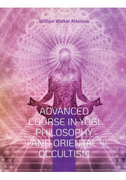 Advanced Course in Yogi Philosophy and Oriental Occultism