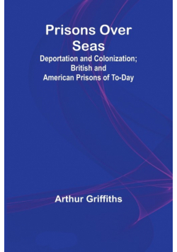 Prisons Over Seas; Deportation and Colonization; British and American Prisons of To-day