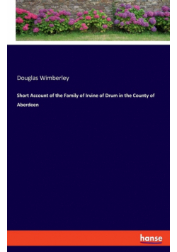 Short Account of the Family of Irvine of Drum in the County of Aberdeen