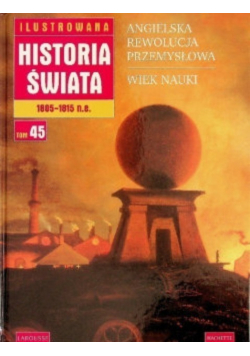 Ilustrowana historia świata 1805 - 1815 n.e. Tom 45 Angielska rewolucja przemysłowa Wiek nauki