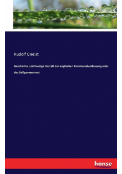 Geschichte und heutige Gestalt der englischen Kommunalverfassung oder des Selfgovernment