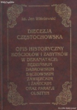 Diecezja częstochowska. Opis historyczny kościołów i zabytków w dekanatach: będzińskim, dąbrowskim, sączowskim, zawierckim i żareckim oraz Parafji Olsztyn