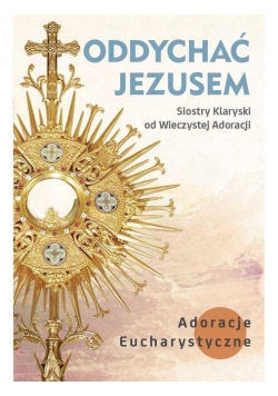 Oddychać Jezusem. Adoracje Eucharystyczne