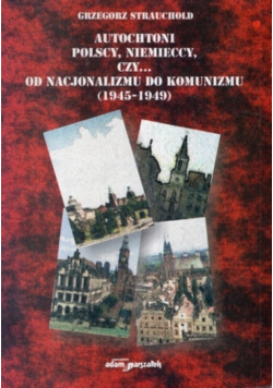 Autochtoni Polscy,Niemieccy czy...od nacjonalizmu do komunizmu (1945-1949)