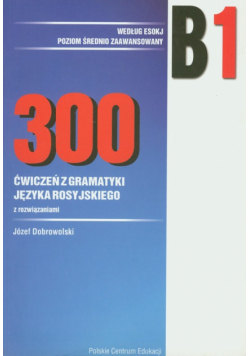 Dobrowolski Józef - 300 ćwiczeń z gramatyki języka rosyjskiego : B1 wg ESOKJ