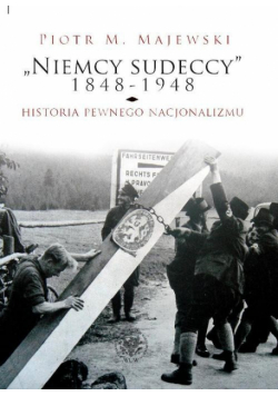Majewski Piotr M. - Niemcy sudeccy 1848-1948 historia pewnego nacjonalizmu