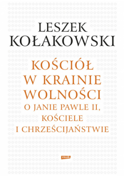 Kołakowski Leszek - Kościół w krainie wolności O Janie Pawle II Kościele i chrześcijaństwie