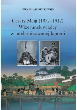 Cesarz Meiji (1852-1912) Wizerunek władcy w modernizowanej Japonii w setną rocznicę śmierci cesarza