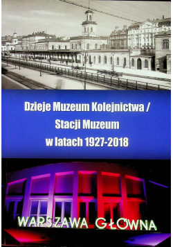 Dzieje Muzeum Kolejnictwa / Stacji Muzeum w latach 1927 - 2018