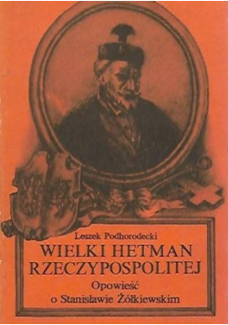 Wielki hetman Rzeczypospolitej Opowieść o Stanisławie Żółkiewskim