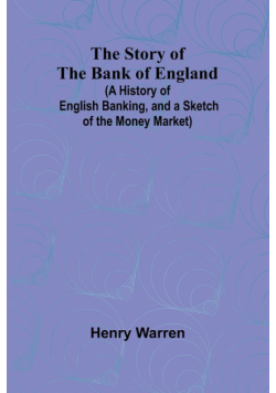 The Story of the Bank of England;(A History of English Banking, and a Sketch of the Money Market)
