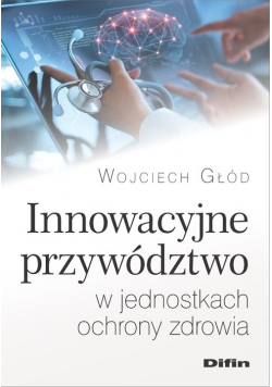 Innowacyjne przywództwo w jednostkach ochrony zdrowia