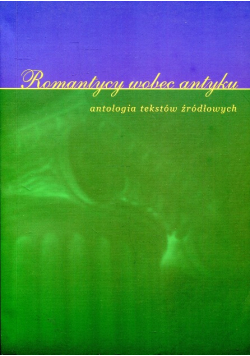 Romantycy wobec antyku. Antologia tekstów źródlowych