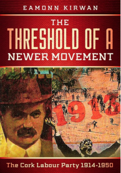 The Threshold of a Newer Movement The Cork Labour Party 1914-1950