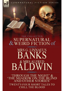 The Collected Supernatural & Weird Fiction of Mrs G. Linnaeus Banks and Mrs Alfred Baldwin