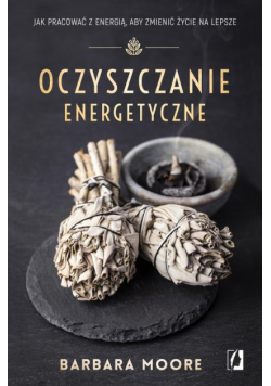 Oczyszczanie energetyczne. Jak pracować z energią, aby zmienić życie na lepsze wyd. 2024