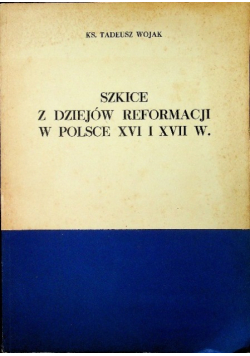 Szkice z dziejów reformacji w Polsce XVI i XVII w