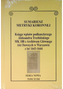 Sumariusz metryki koronnej Księga wpisów podkanclerza Aleksandra Trzebińskiego MK 188 z Archiwum Głównego Akt Dawnych w Warszawie z lat 1643 - 1644 Tom XVIII