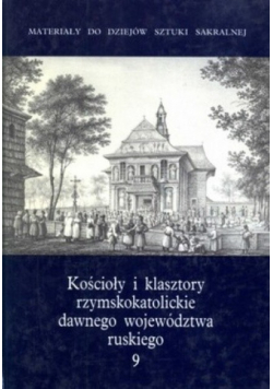Kościoły i klasztory rzymskokatolickie dawnego województwa ruskiego Tom 9